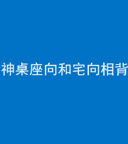 五指山阴阳风水化煞一百六十八——神桌座向和宅向相背